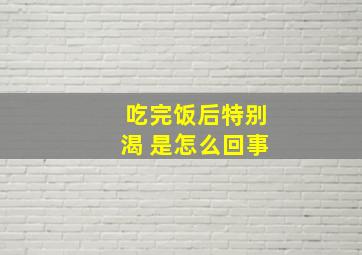 吃完饭后特别渴 是怎么回事